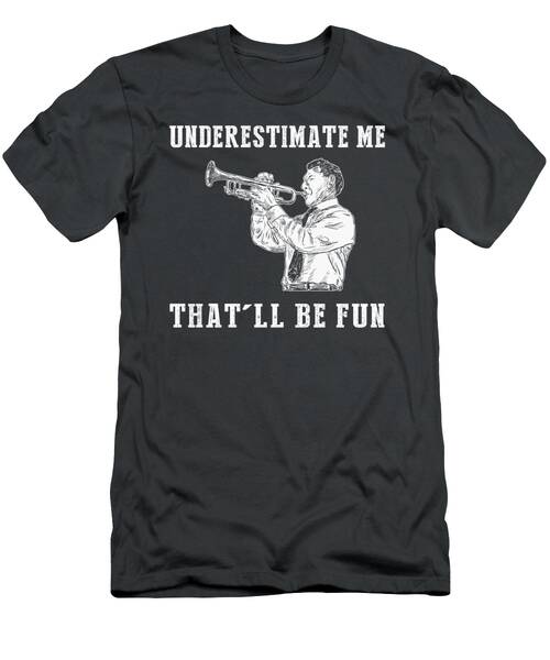 Trumpet Enthusiasts Unite With Underestimate Me Thatll Be Fun Tee T-Shirt