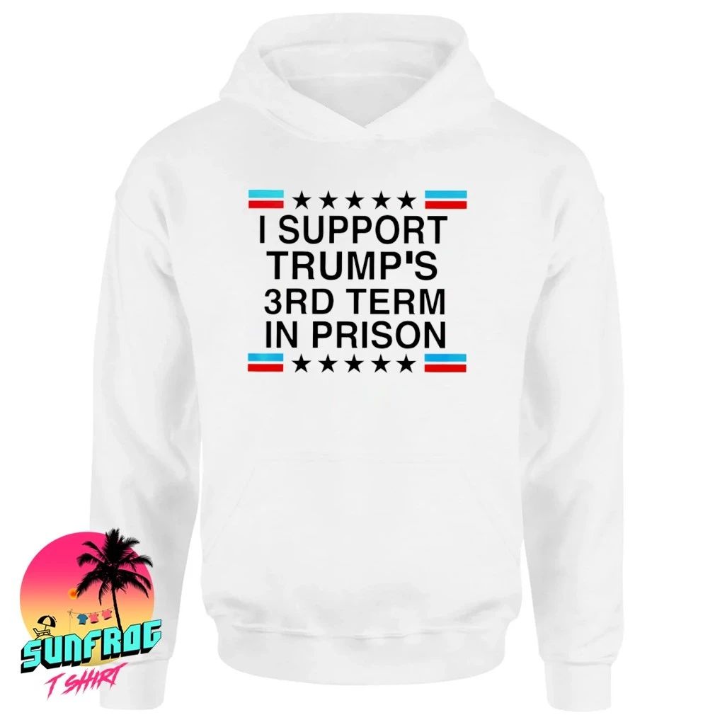 I Support Trump’s 3rd Term in Prison shirt