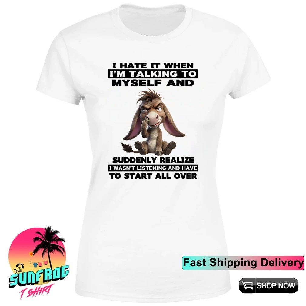 Donkey I hate it I’m talking to myself suddenly realize I wasn’t listening shirt