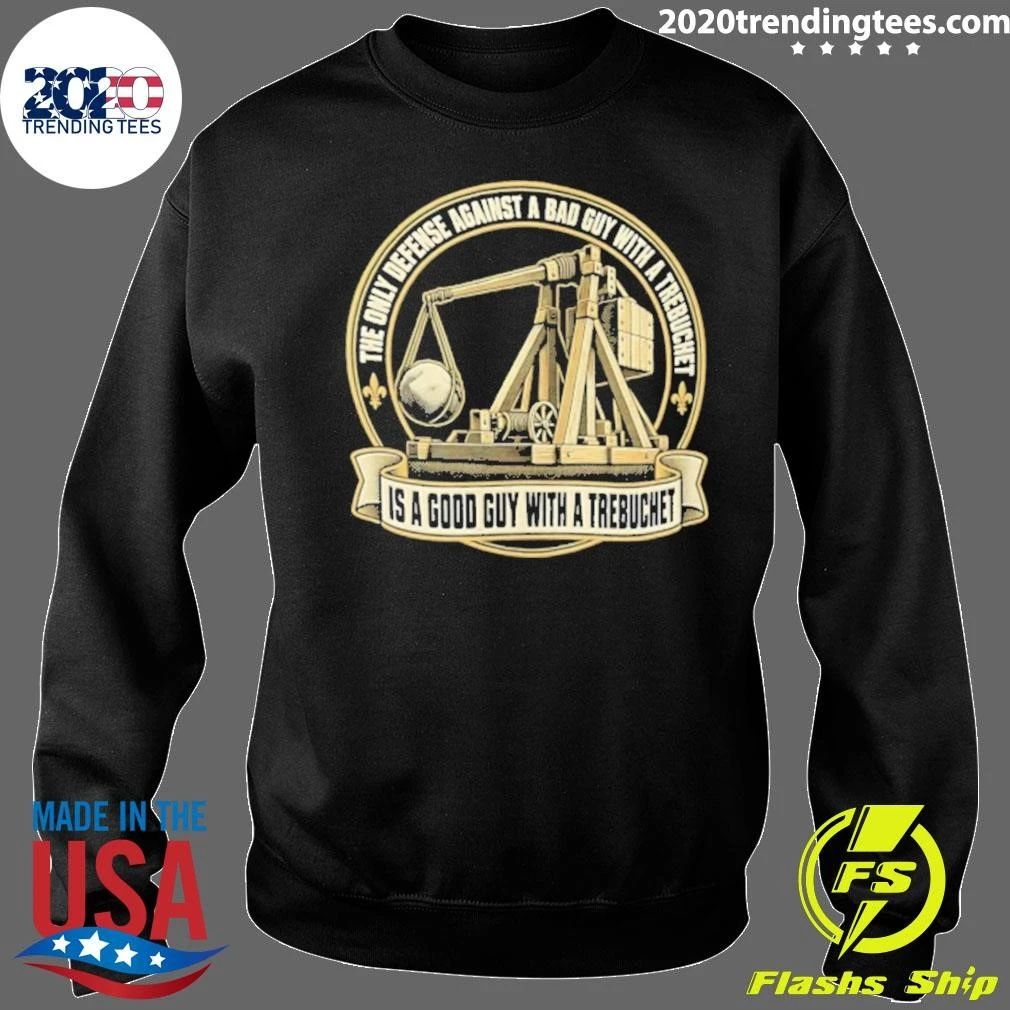 The Only Defense Against A Bad Guy With A Trebuchet Is A Good Guy With A Trebuchet Shirt