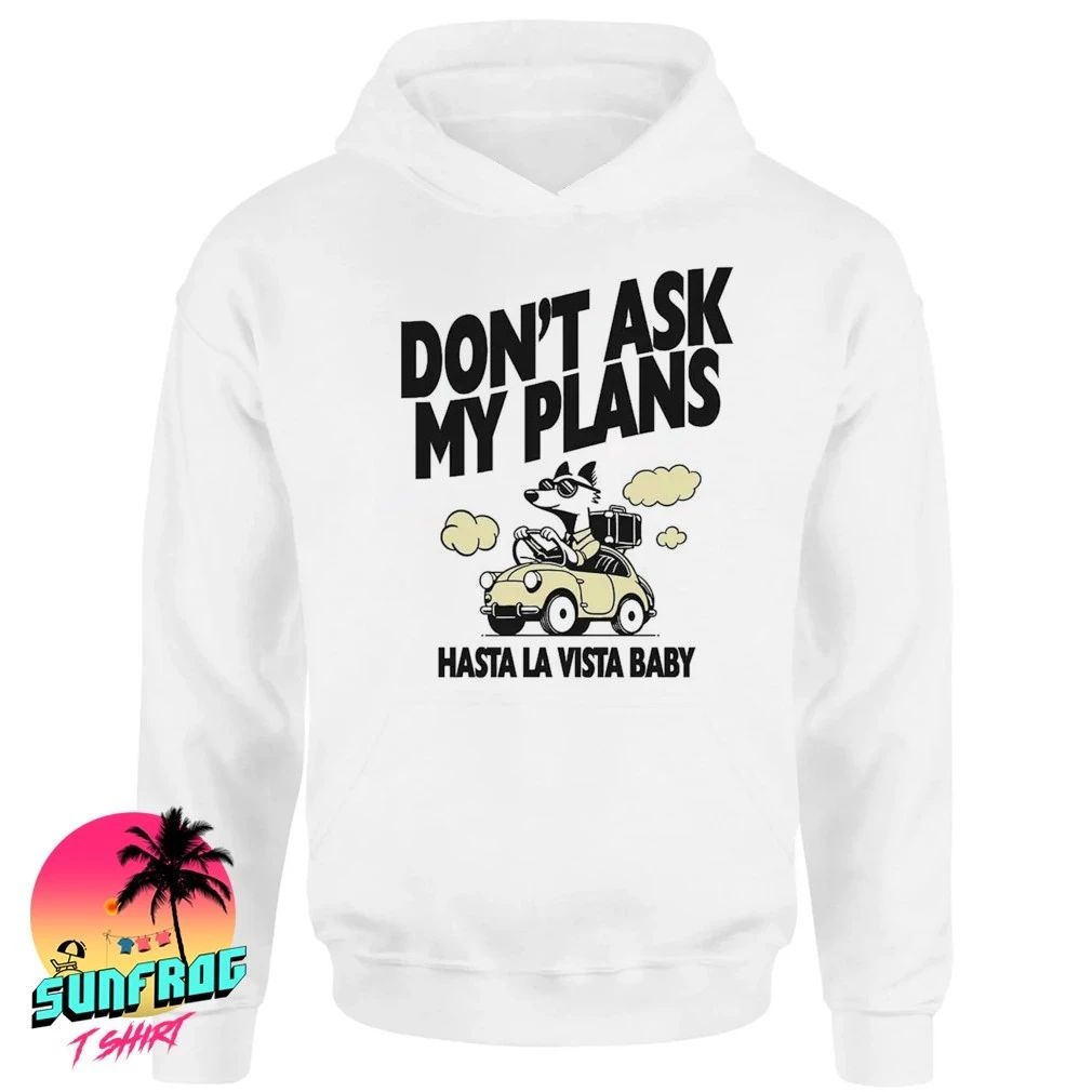 Don’t ask my plans hasta la vista baby shirt