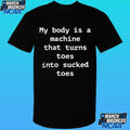 My Body Is A Machine That Turns Toes Into Sucked Toes Shirt