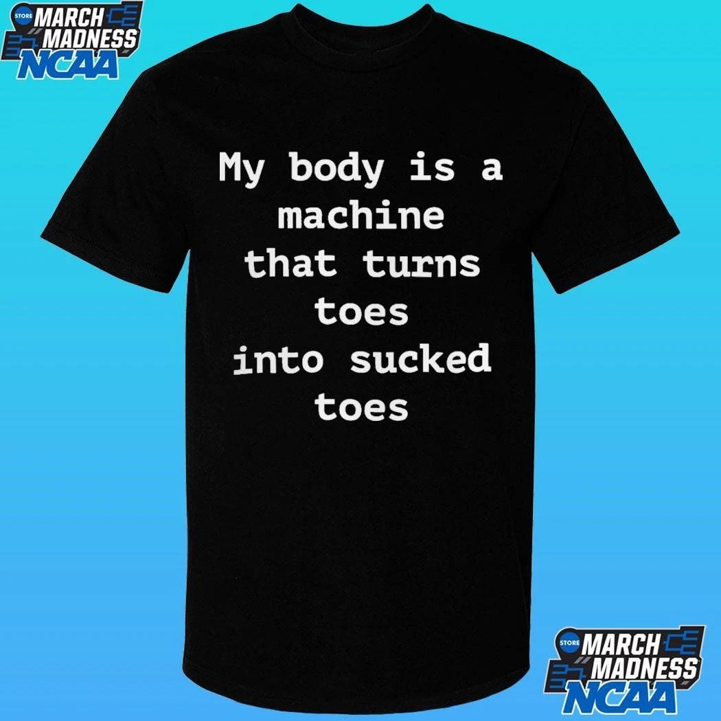 My Body Is A Machine That Turns Toes Into Sucked Toes Shirt
