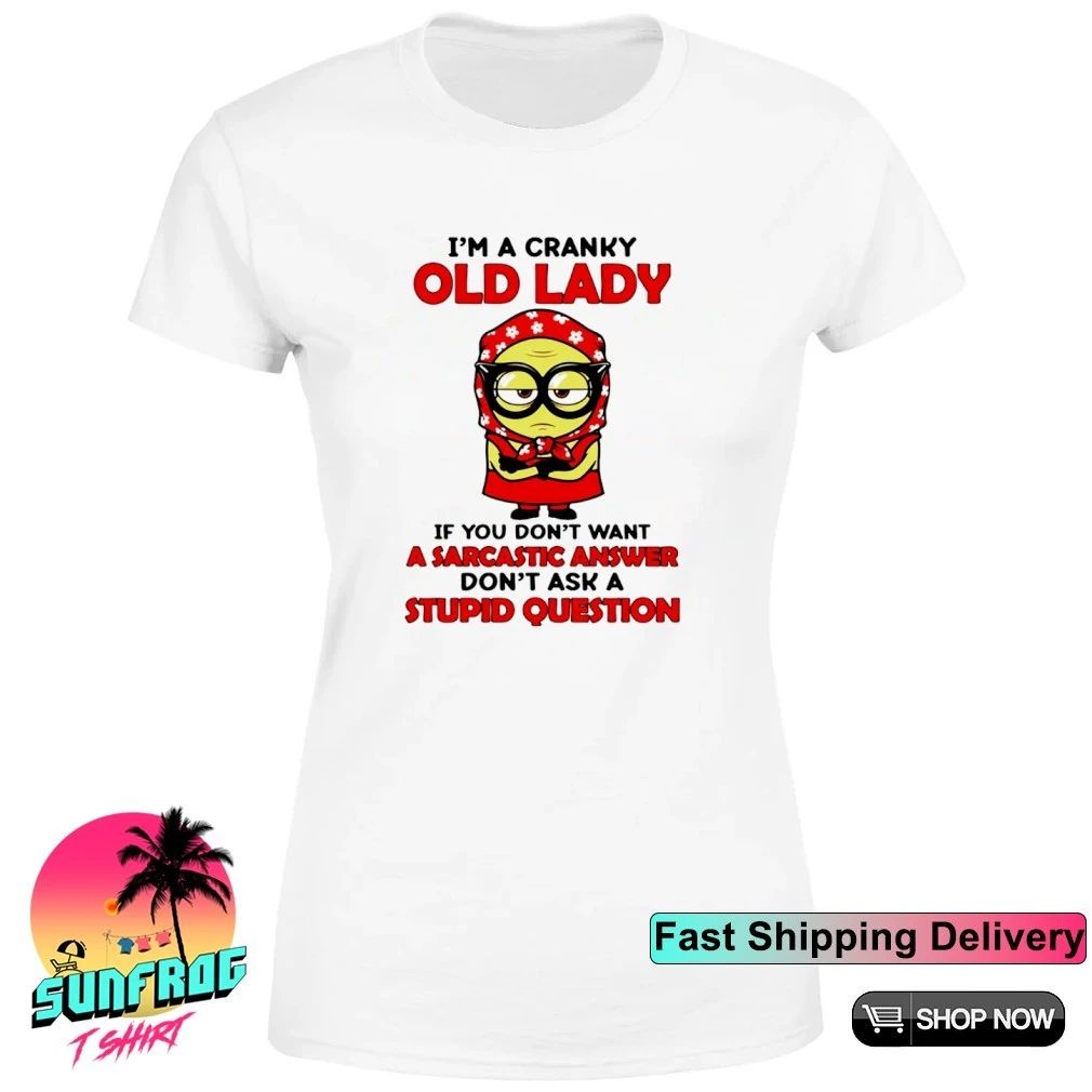 I’m a cranky old lady if you don’t want sarcastic answer don’t ask a stupid question Minion shirt