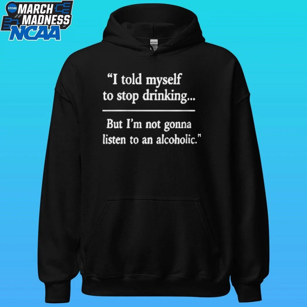 I Told Myself To Stop Drinking But I’m Not Gonna Listen To An Alcoholic Shirt