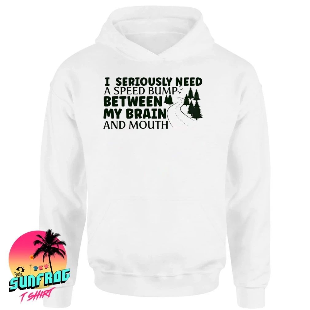 Road I seriously need a speed bump between my brain and mouth shirt