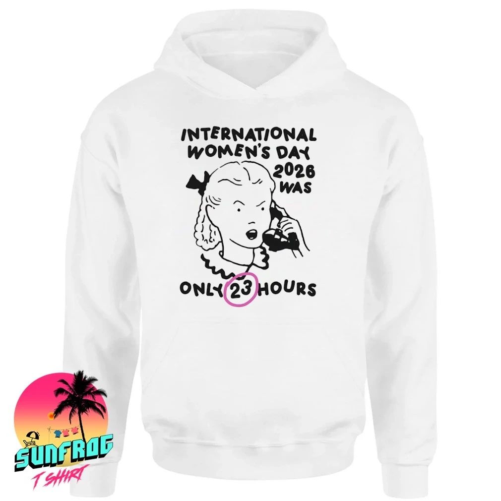 International Women’s Day 2026 Was Only 23 Hours paint shirt