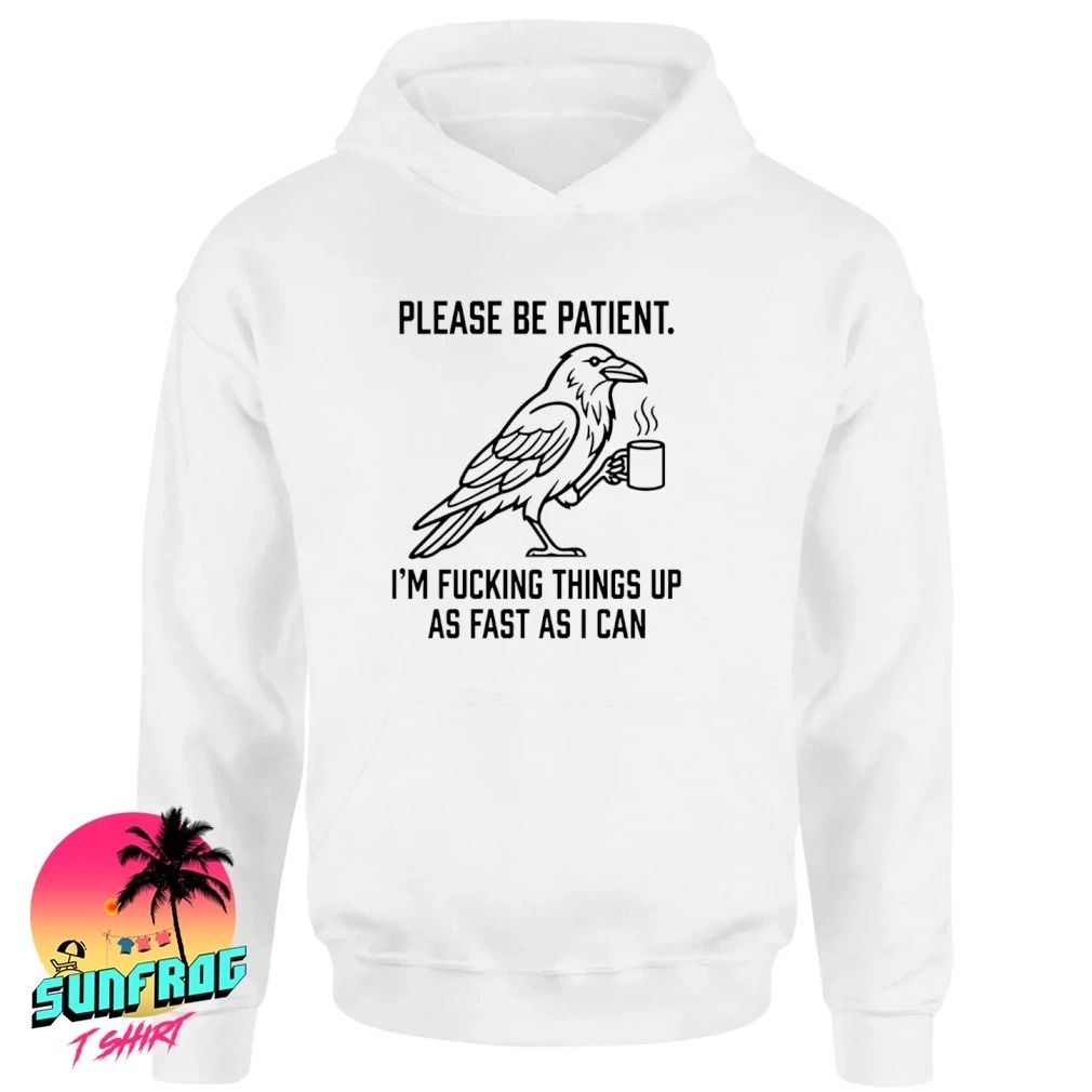 Please be patient I’m fucking things up as fast as I can shirt