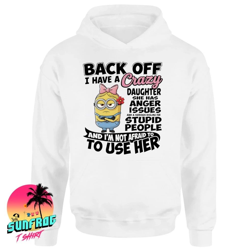 Minion back off I have a crazy daughter she has anger issues stupid people shirt