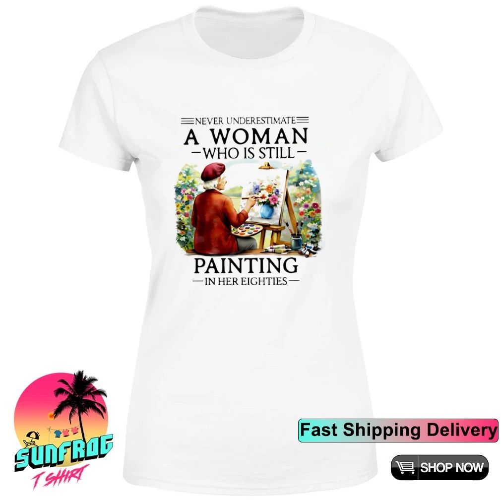 Never underestimate a woman who is still painting in her eighties shirt