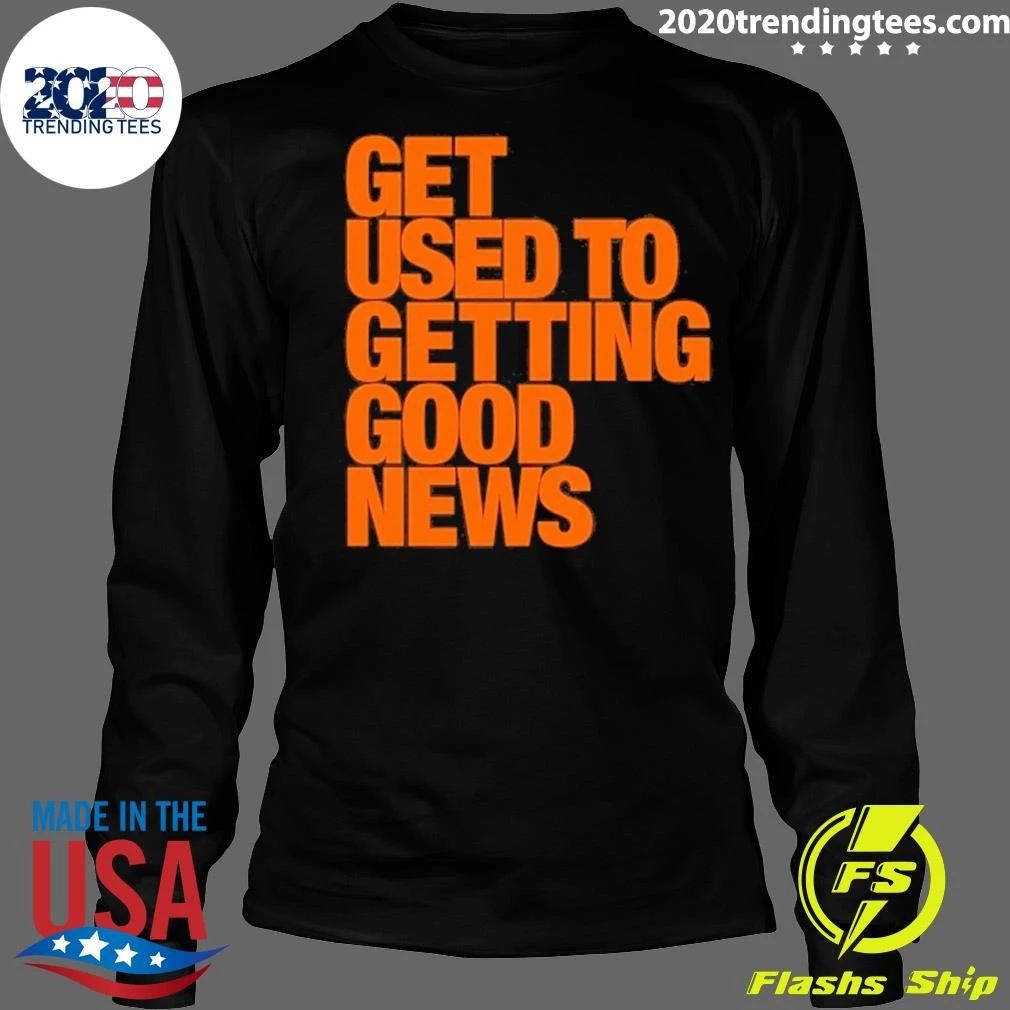 Get Used To Getting Good News Shirt