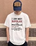 I am not bipolar I am multipolar that means I cry and laugh while I beat the shit out of you shirt