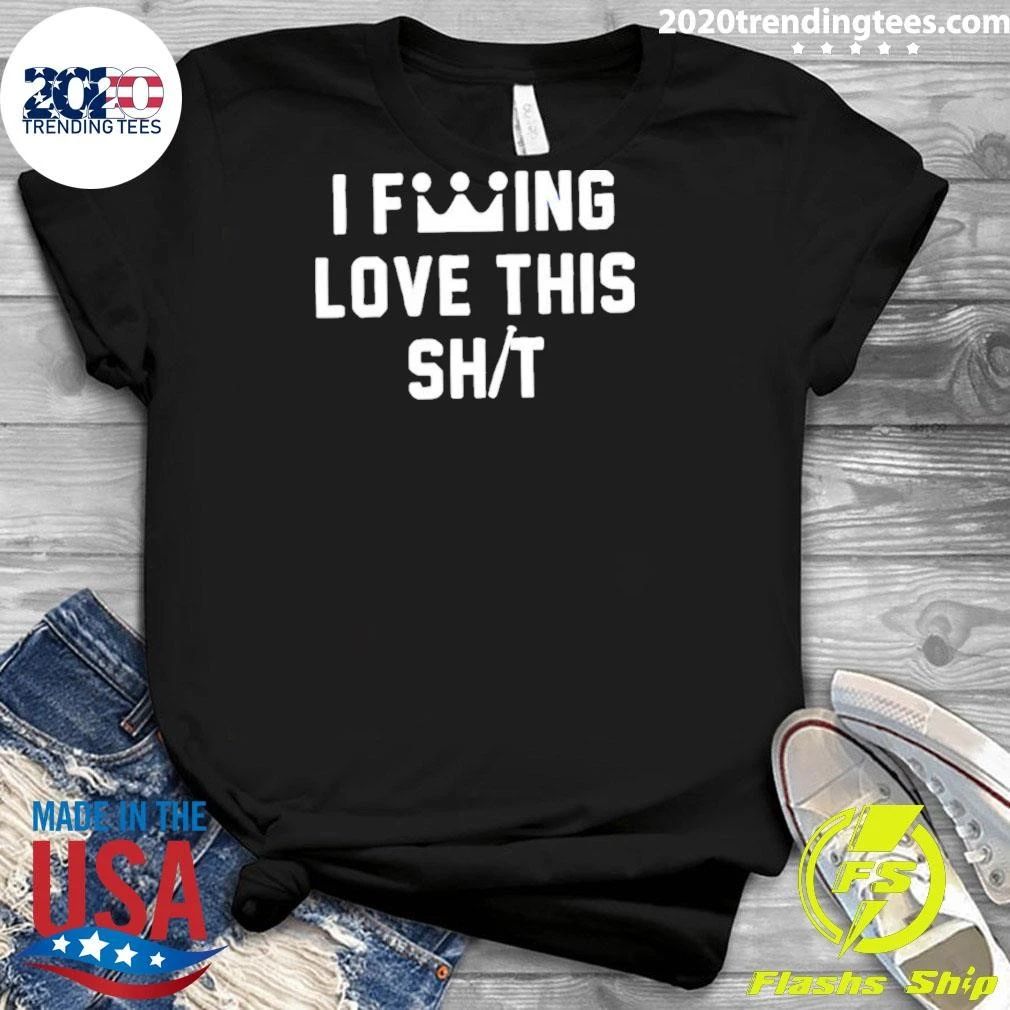 Original I Fucking Love This Shit T-Shirt