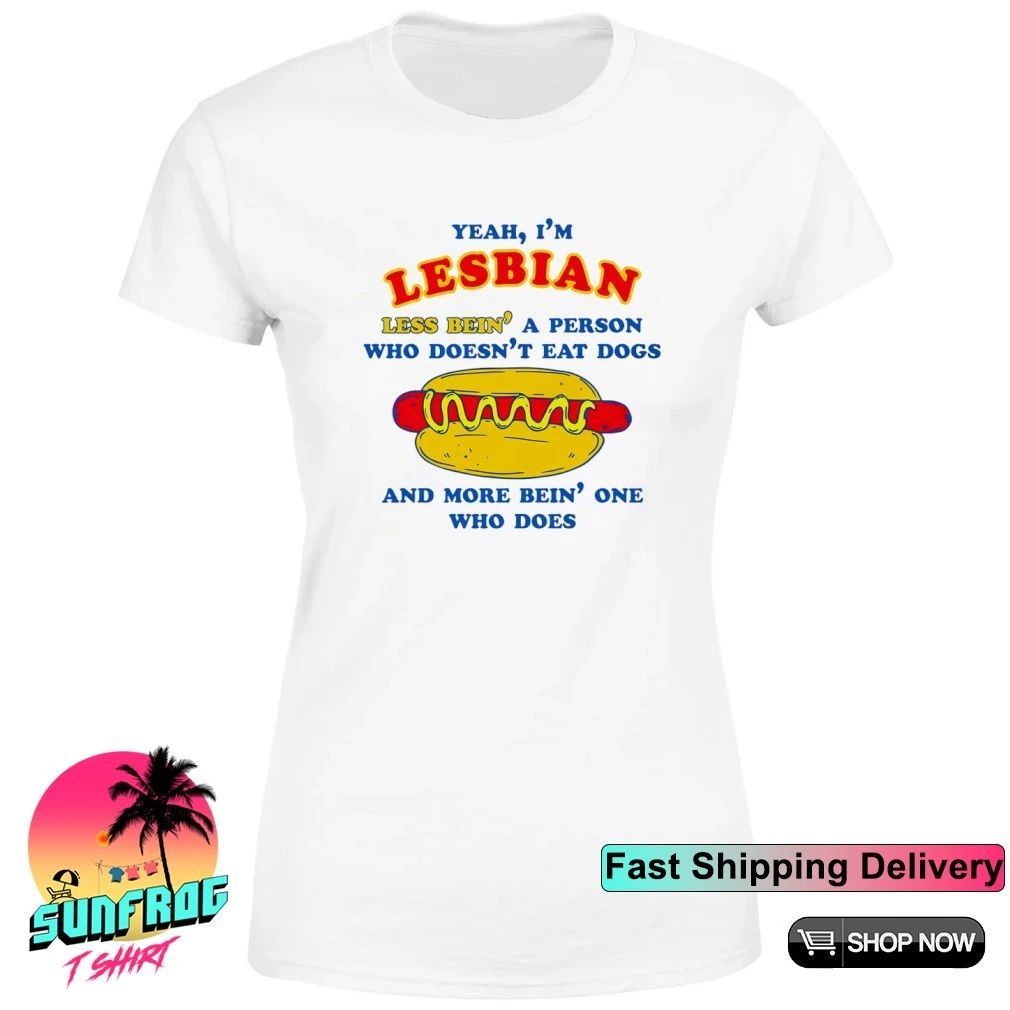 Yeah I’m Lesbian Less Bein’ A Guy Who Doesn’t Eat Dogs And More Bein’ One Who Does shirt