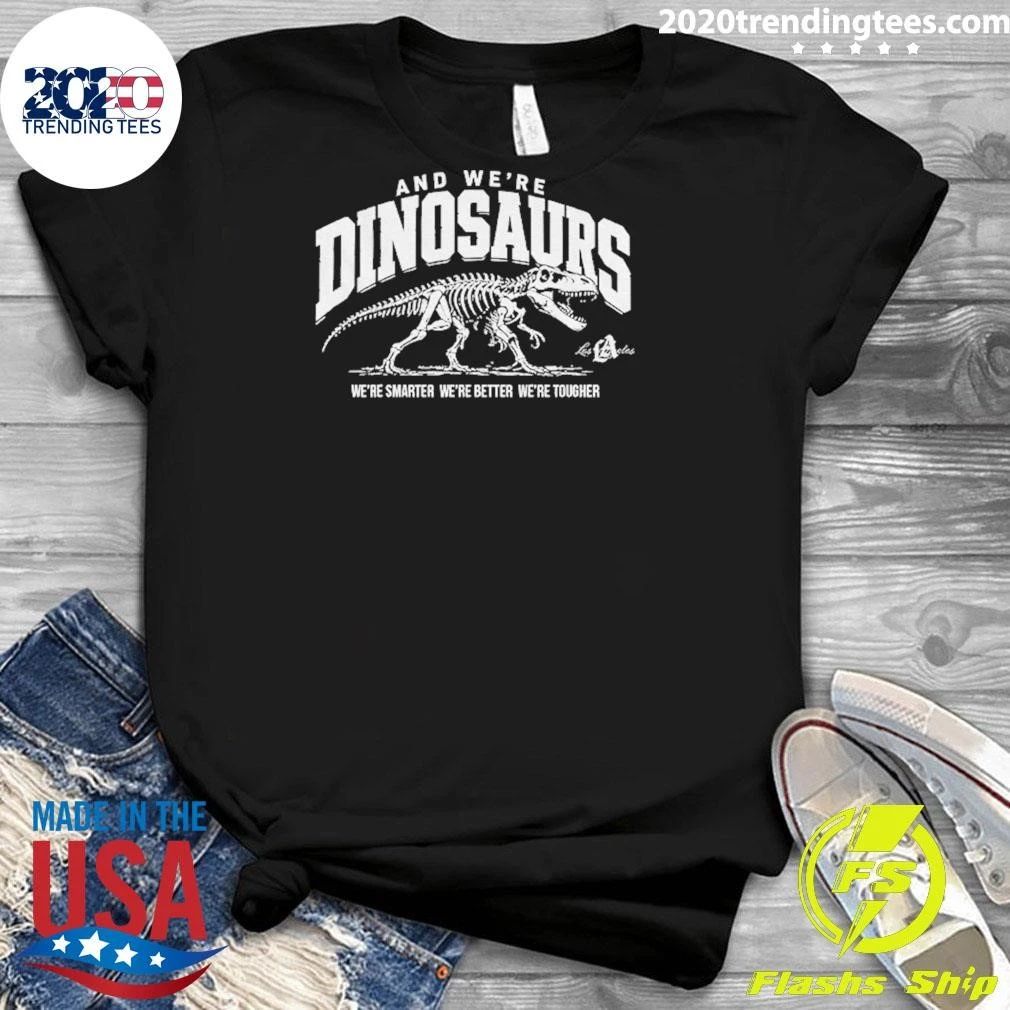 La Dodgers And We’re Dinosaurs We’re Smarter We’re Better We’re Tougher T-Shirt