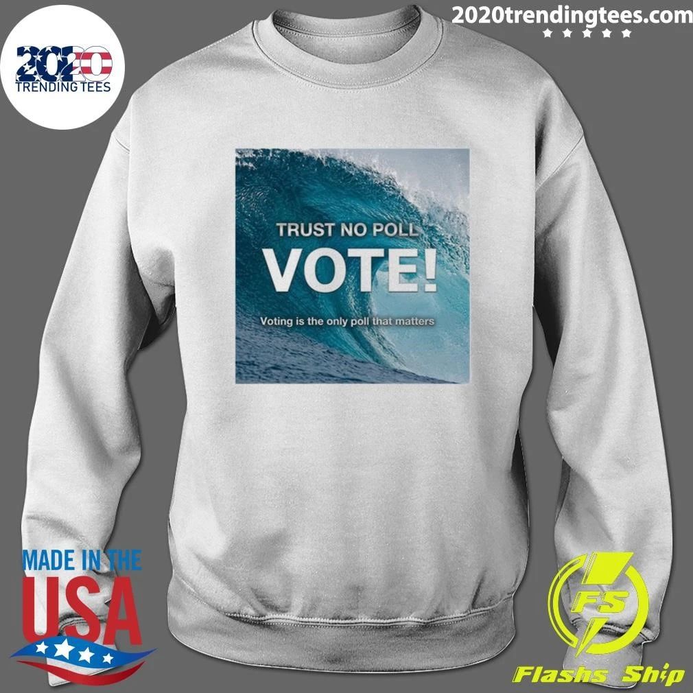Trust No Poll Vote Voting Is The Only Poll That Matters Shirt