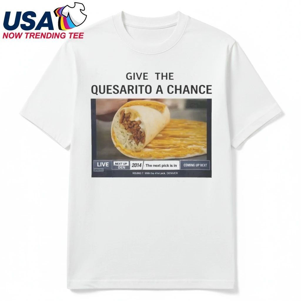 Give The Quesarito A Chance Shirt