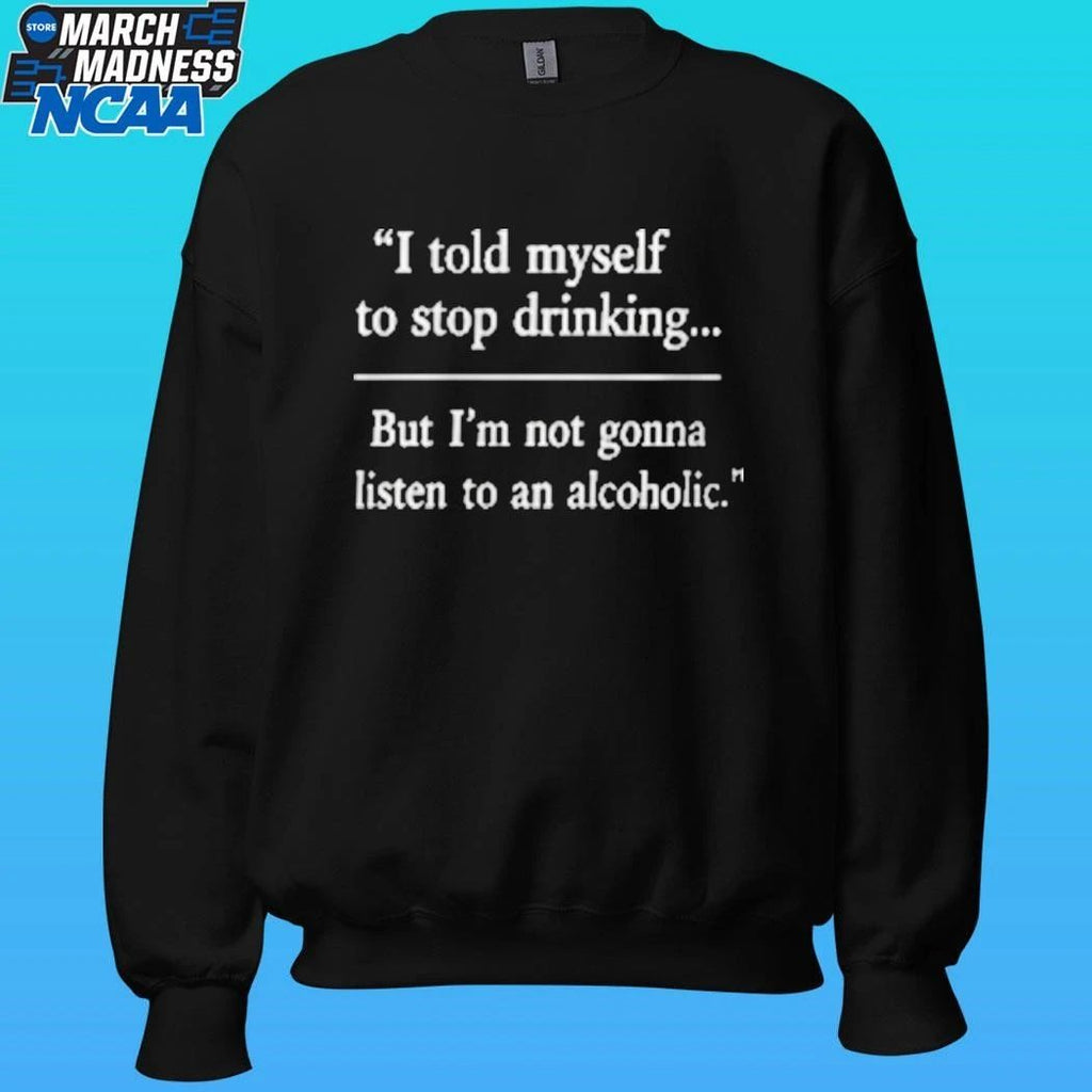 I Told Myself To Stop Drinking But I’m Not Gonna Listen To An Alcoholic Shirt