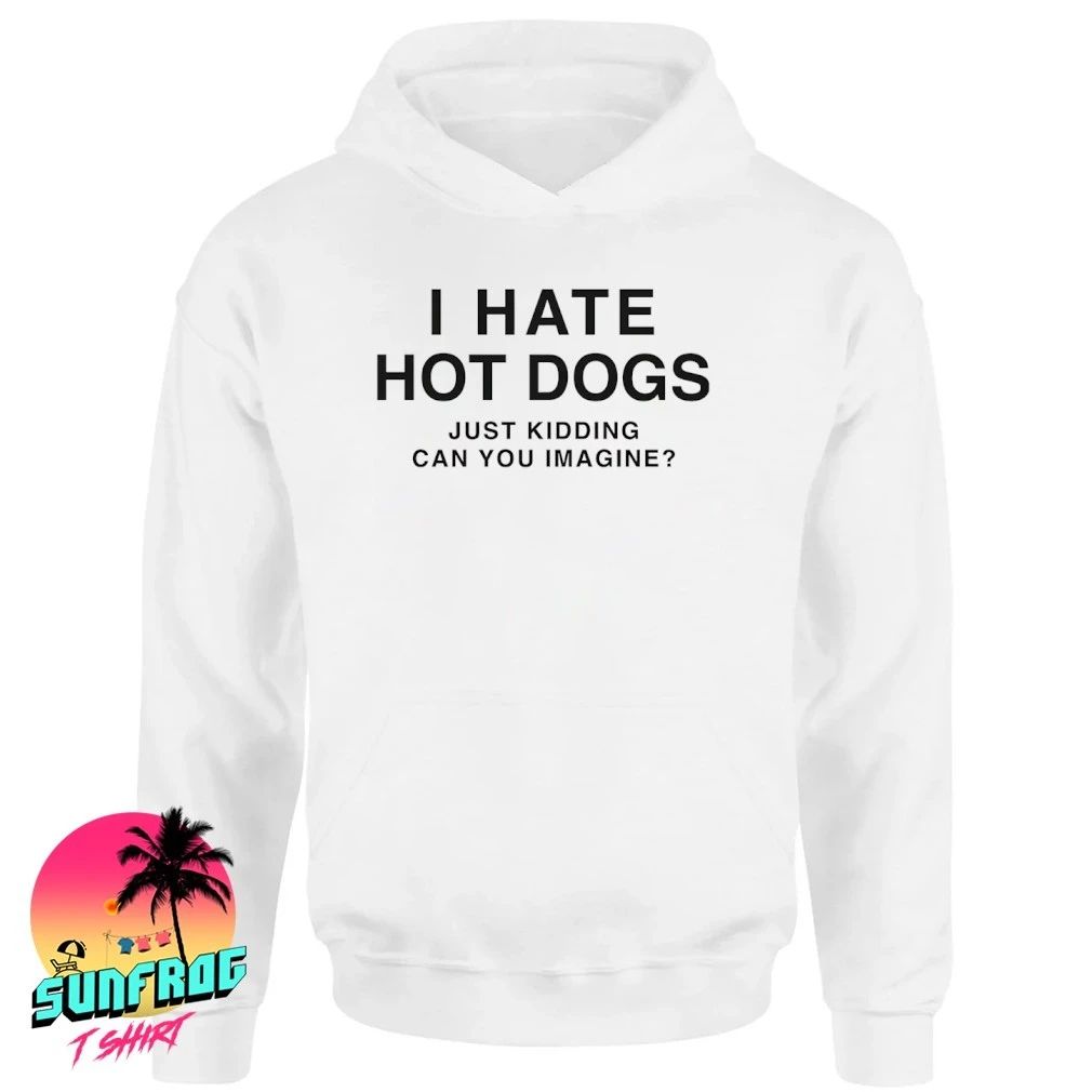 I hate hot dogs just kidding can you imagine shirt