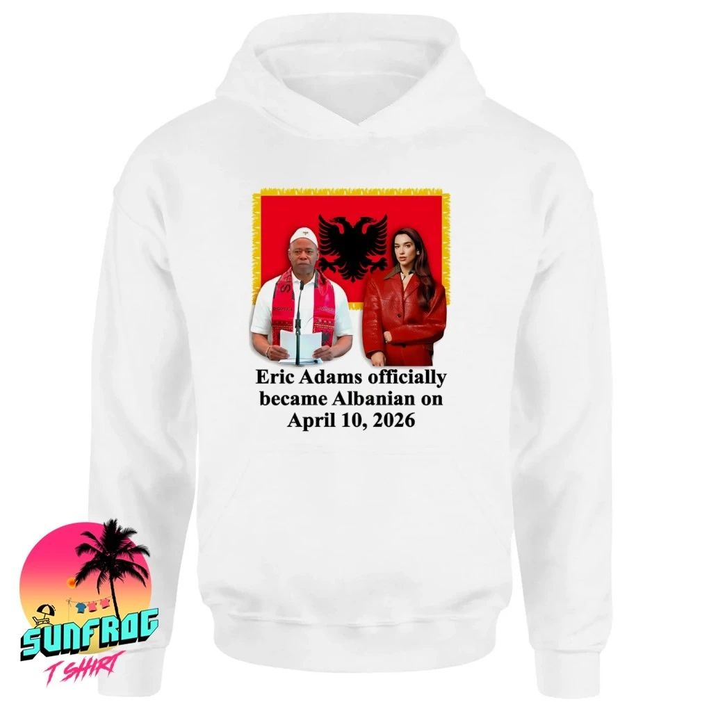 Eric Adams Officially Became Albanian On April 10 2026 shirt