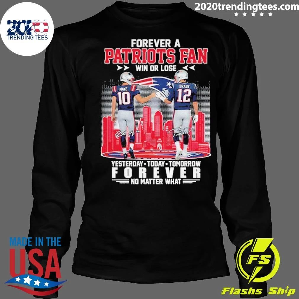 Forever A Patriots Fan Win Or Lose Maye And Brady Forever No Matter What Signature Shirt