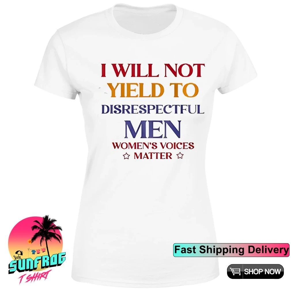 I will not yield to disrespectful men women’s voices matter shirt