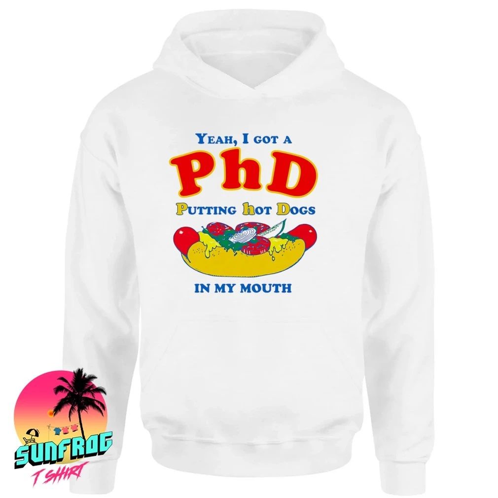 Yeah I Got A PhD Putting Hot Dogs In My Mouth shirt