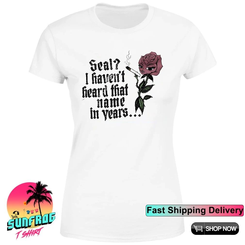 Rose seal I haven’t heard that name in years shirt