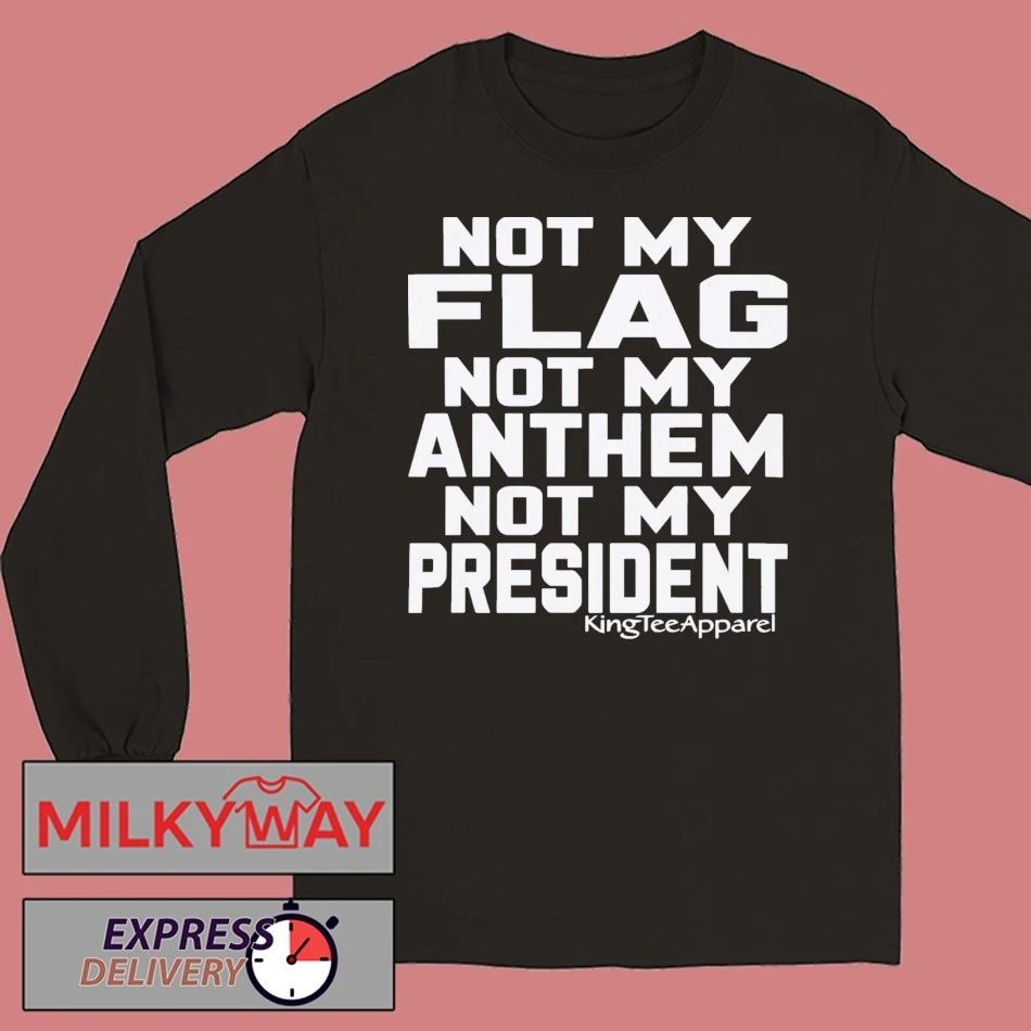 Not My Flag Not My Anthem Not My President Shirt
