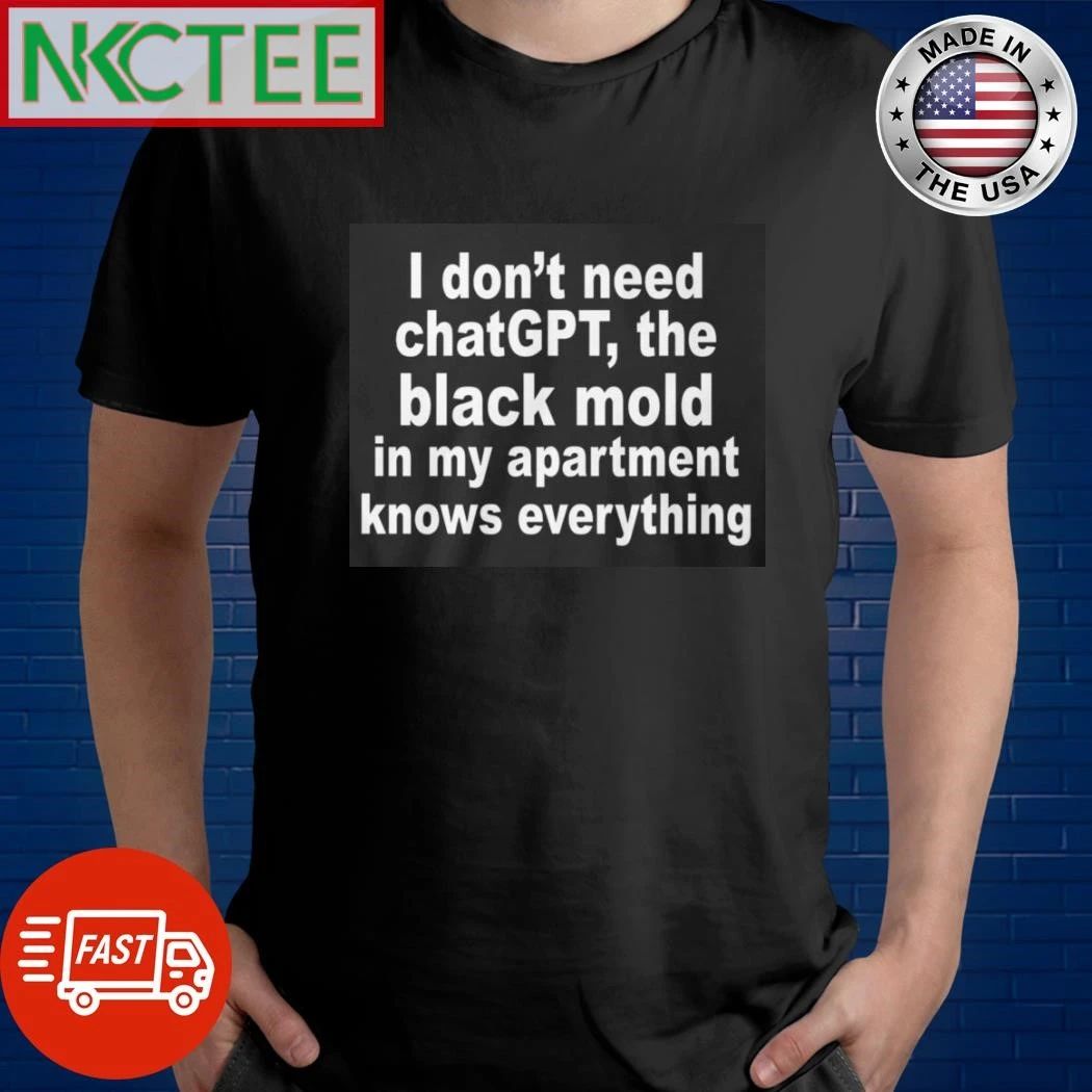 I Don’t Need ChatGPT. The Black Mold In My Apartment Knows Everything shirt