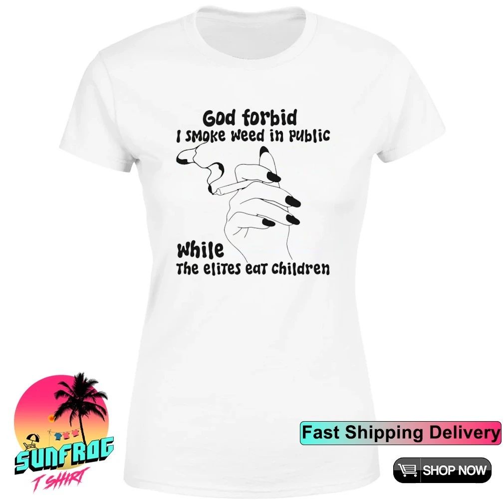 God Forbid I Smoke Weed In Public While The Elites Eat Children shirt