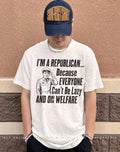 I’m a republican because everyone can’t be lazy and on welfare shirt
