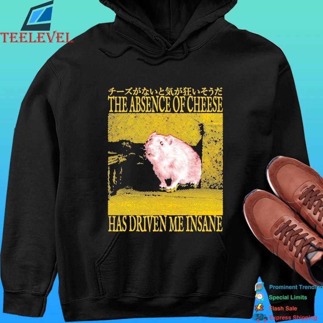 The Absence Of Cheese Has Driven Me Insane Shirt