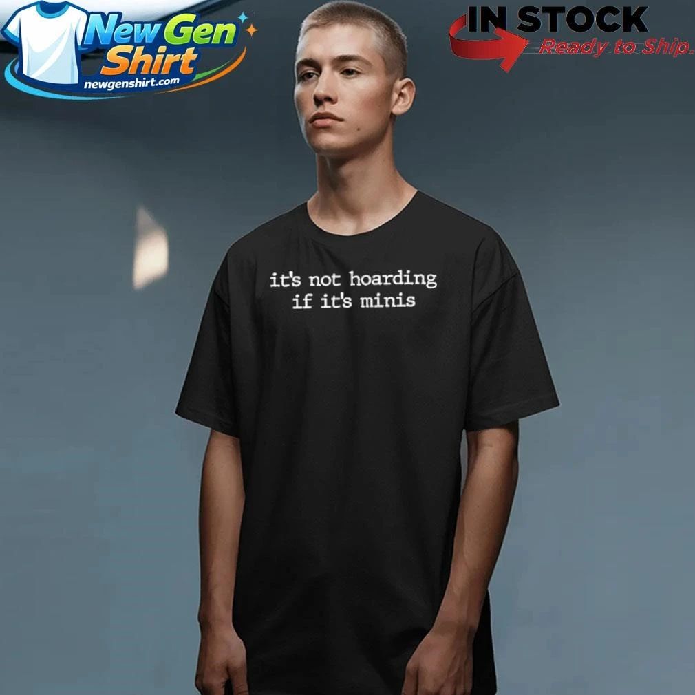 It’s Not Hoarding If It’s Minis Shirt