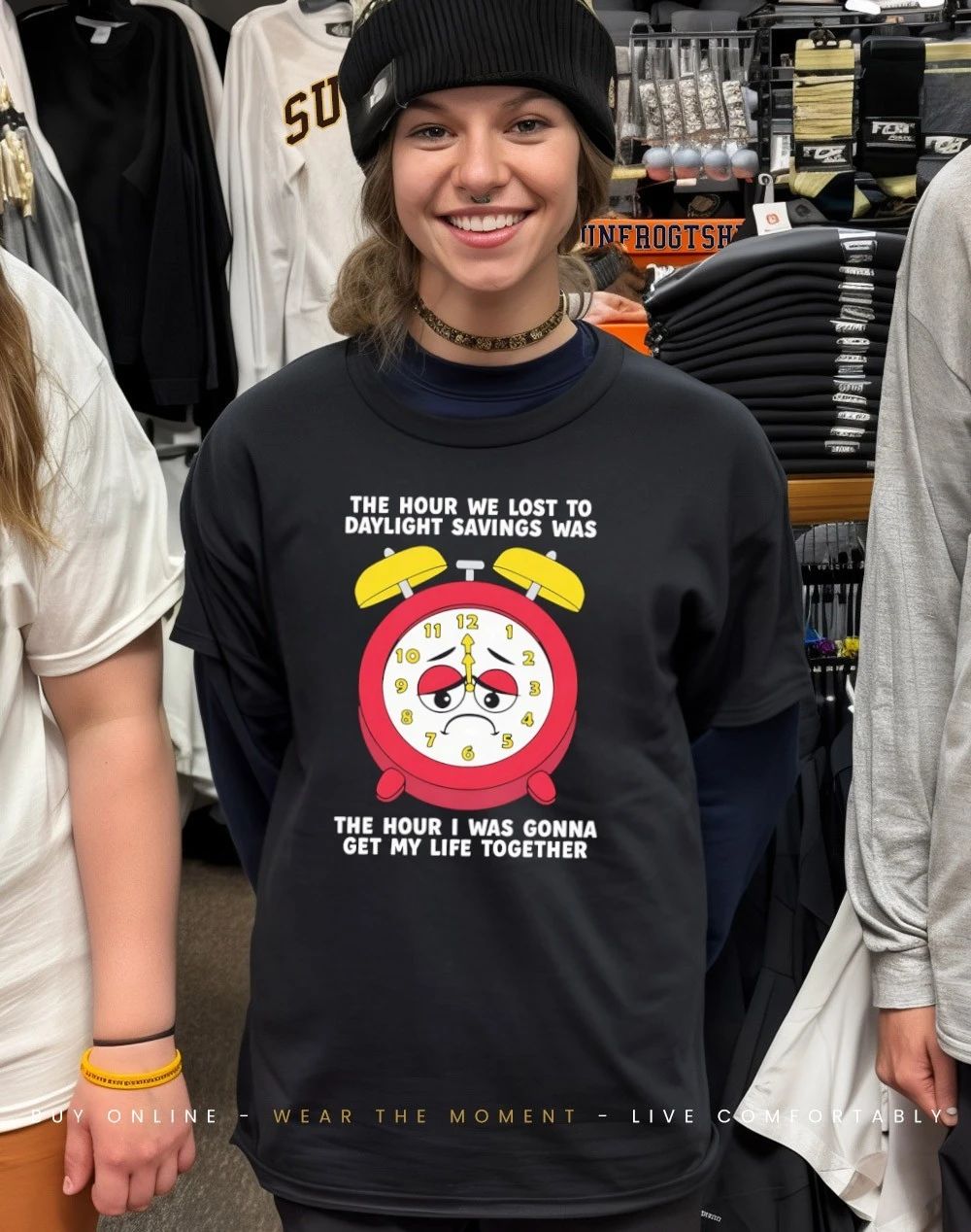 The hour we lost to daylight savings was the hour I was gonna get my life together shirt