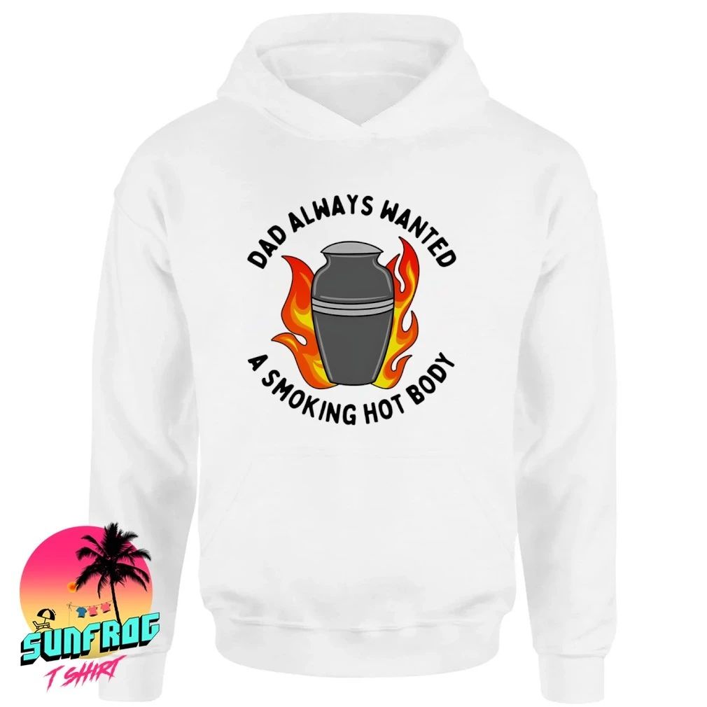 Dad always wanted a smoking hot body shirt