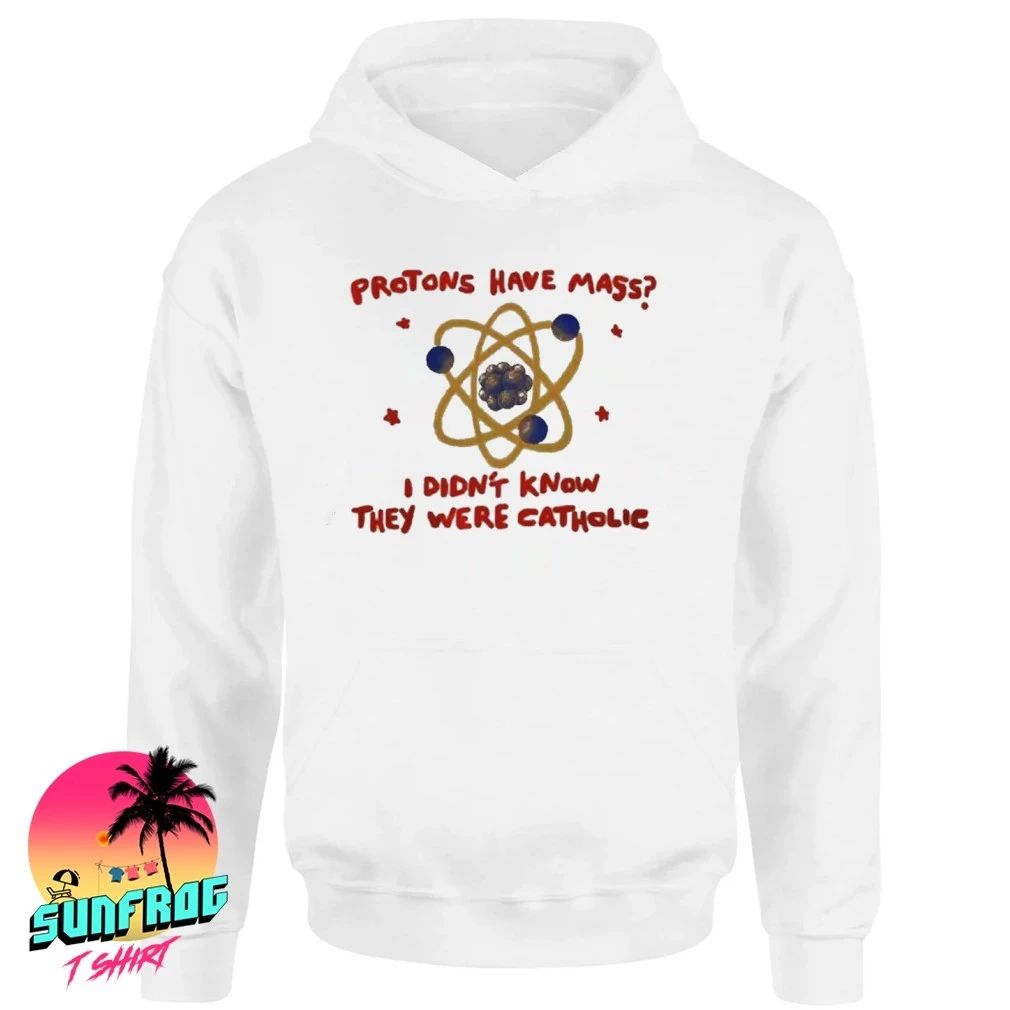 Protons have mass I didn’t know they were catholic shirt