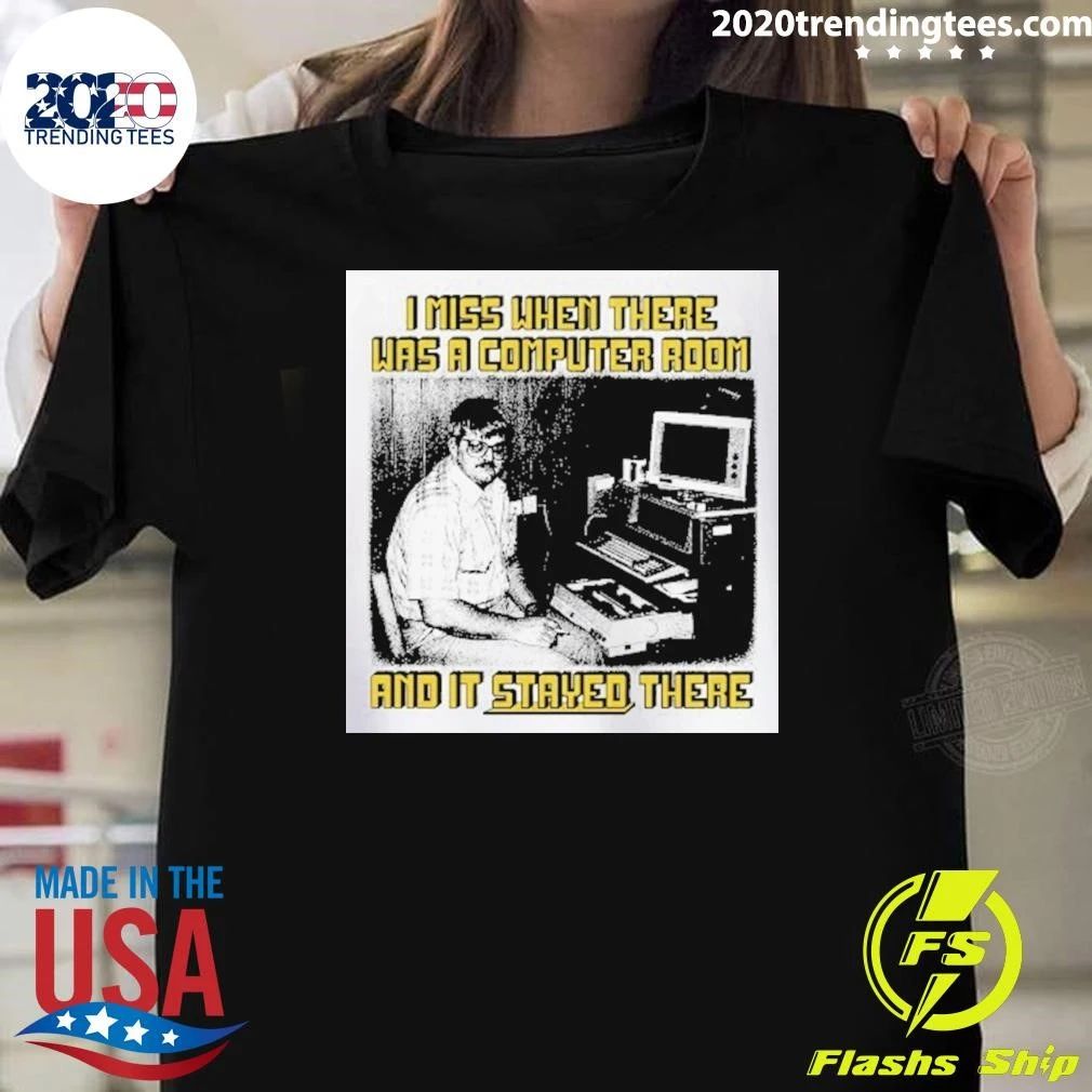I Miss When There Was A Computer Room And It Stayed There Shirt