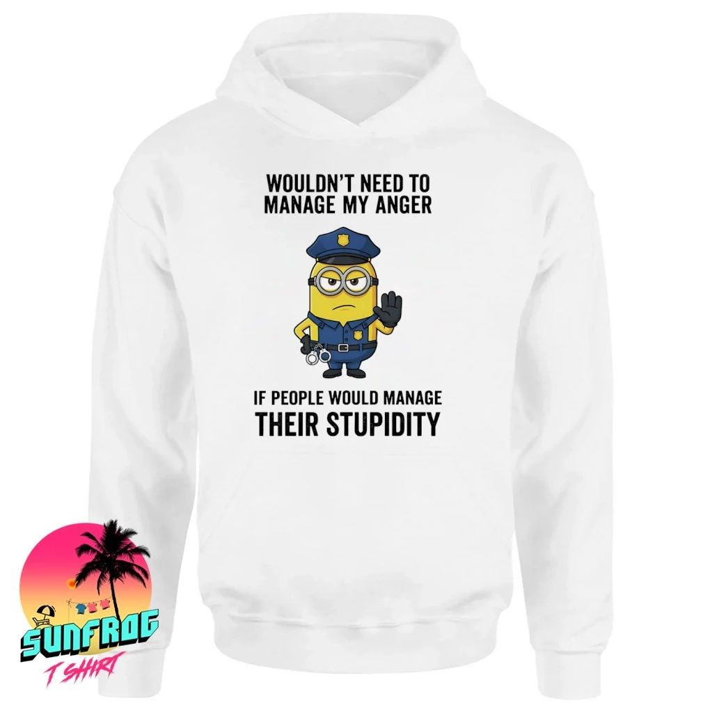 Minion police wouldn’t need to manage my anger if people manage stupidity shirt