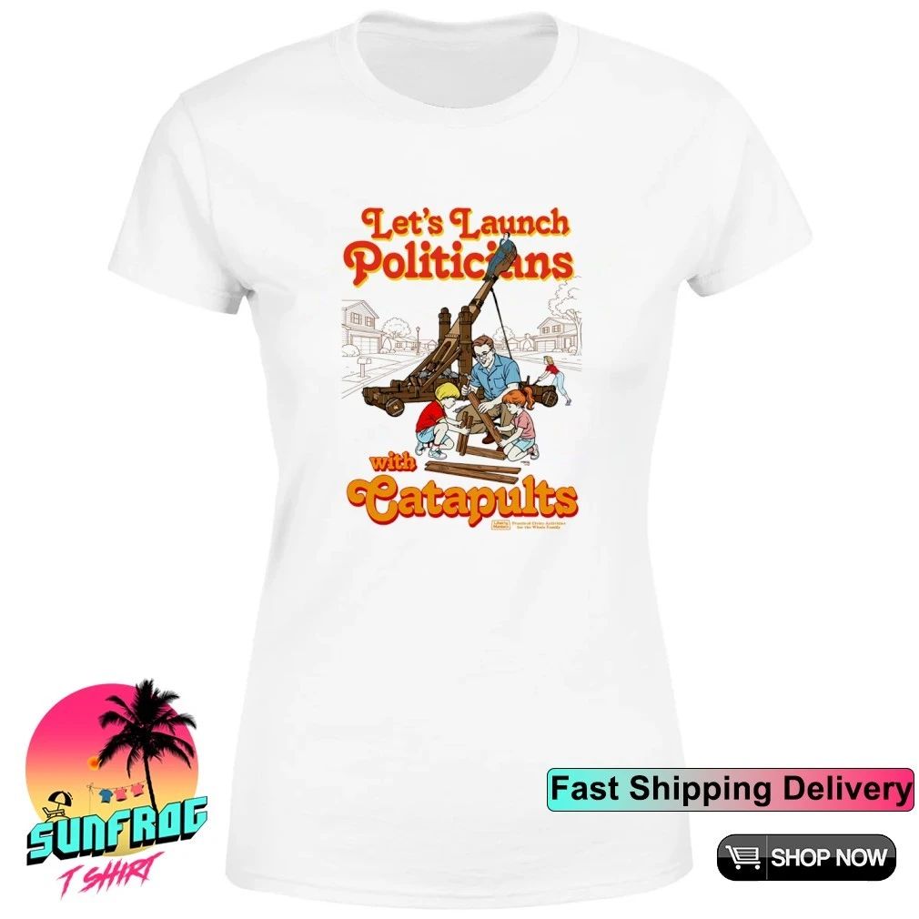 Let’s Launch Politicians with Catapults Graphic shirt