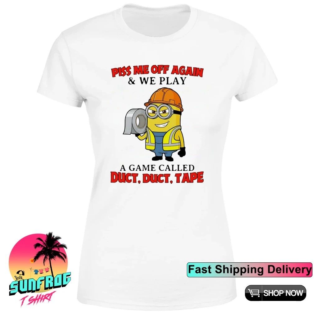 Minion worker piss me off again we play a game called duck duck tape shirt