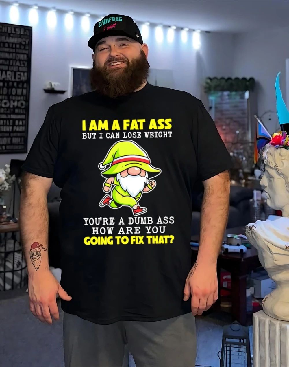 Gnome I am a fat ass I can lose weight you’re a dumb ass how are you going to fix that shirt