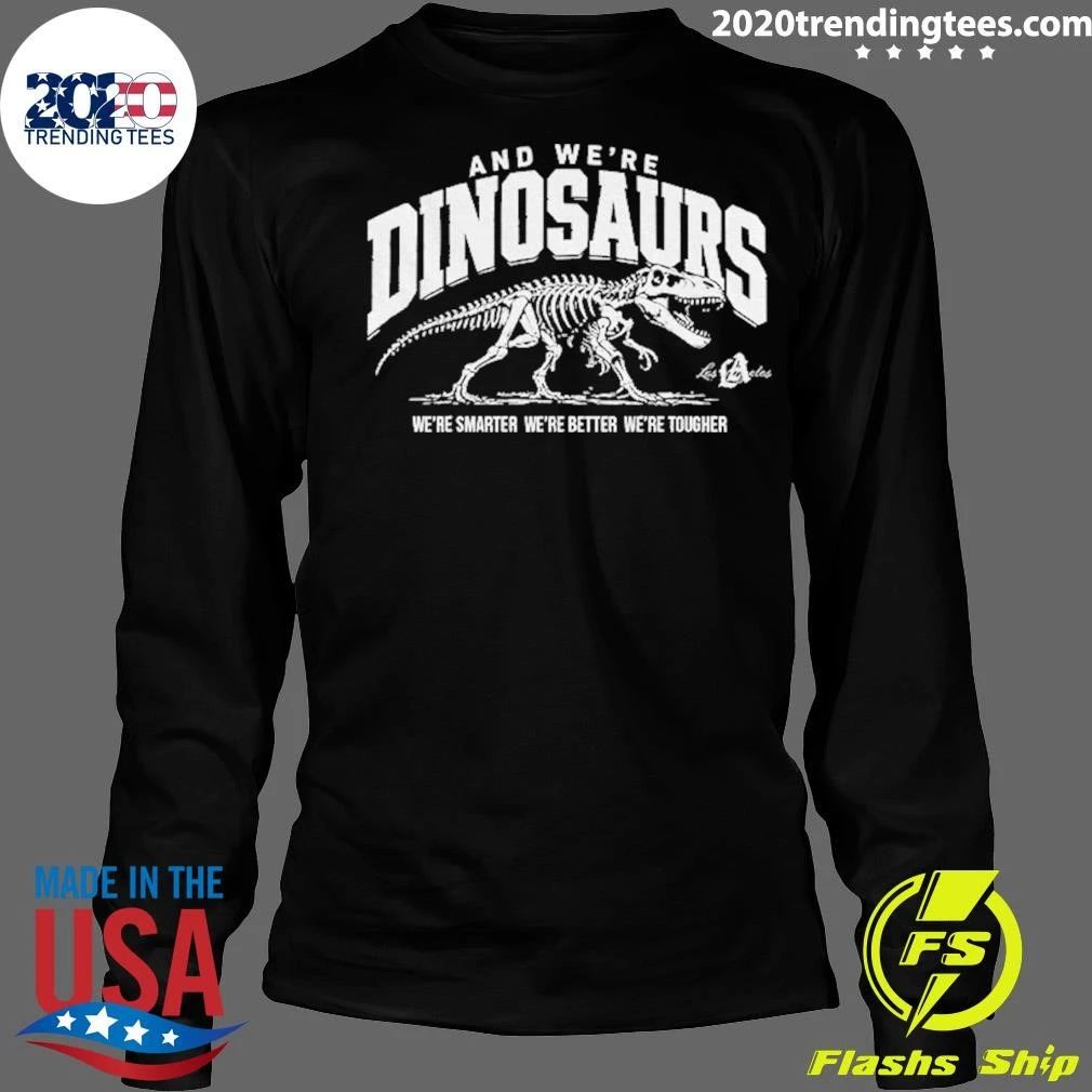 La Dodgers And We’re Dinosaurs We’re Smarter We’re Better We’re Tougher T-Shirt