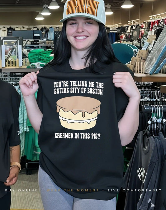 You’re telling me the entire city of boston creamed in this pie shirt
