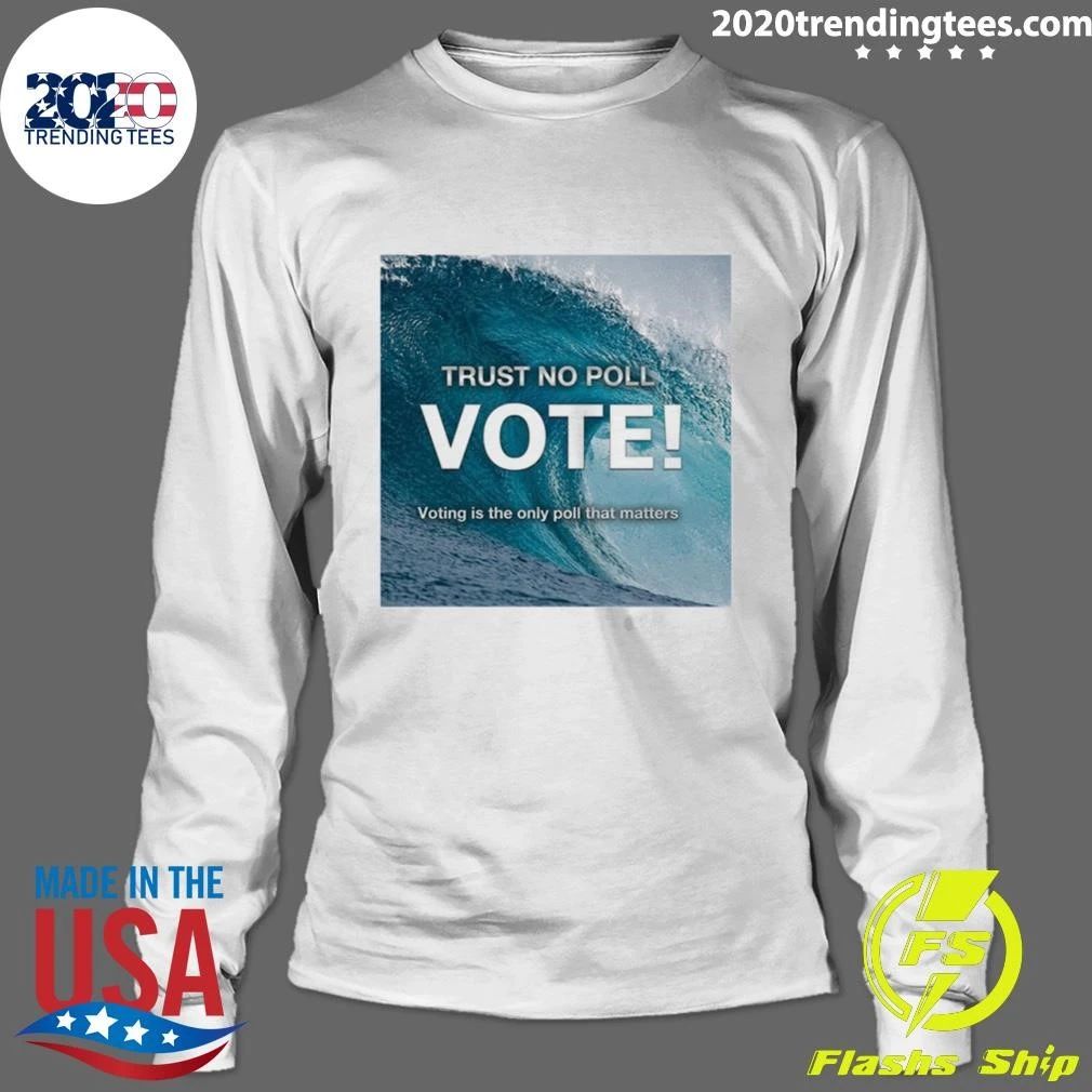 Trust No Poll Vote Voting Is The Only Poll That Matters Shirt