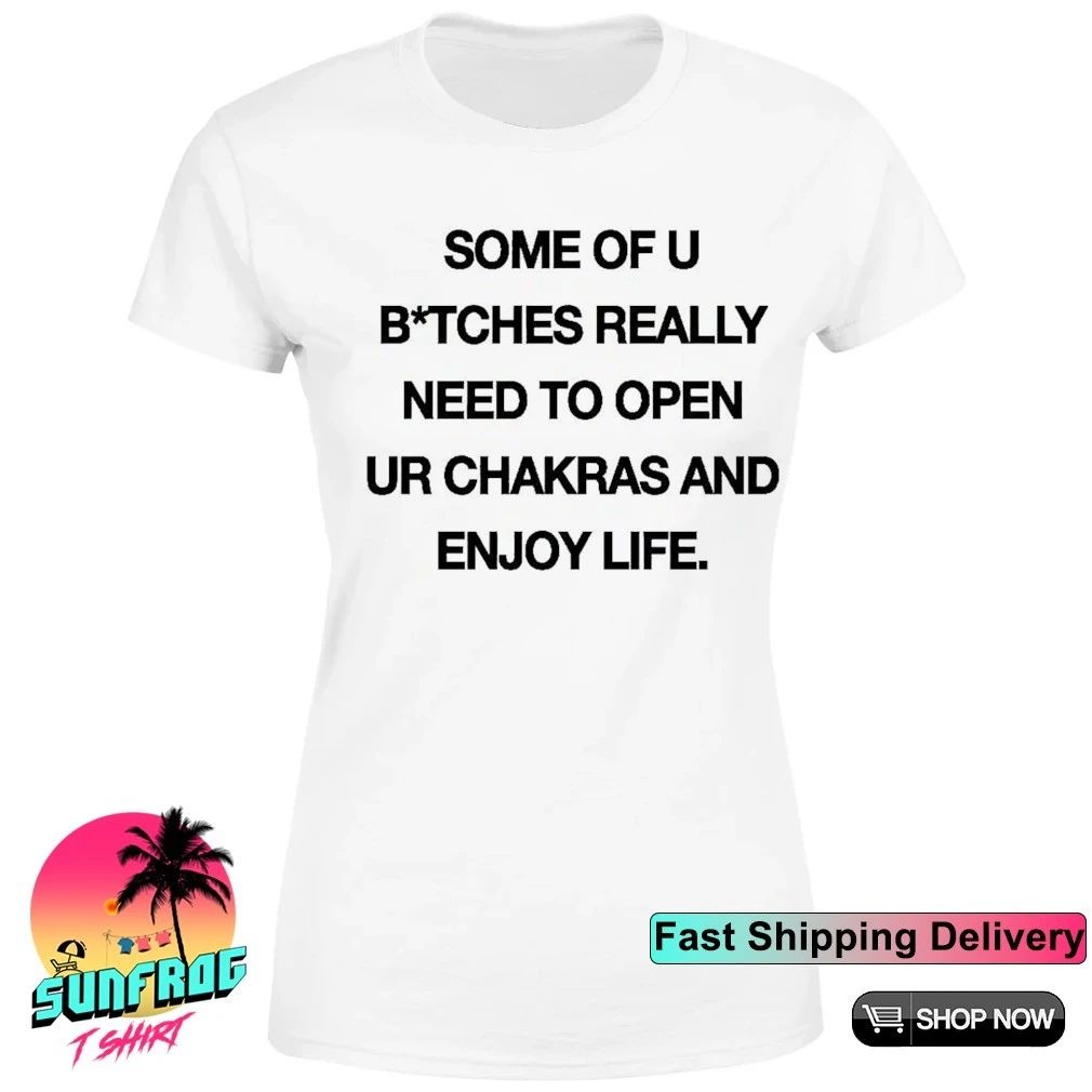 Some of u bitches really need to open ur chakras and enjoy life shirt