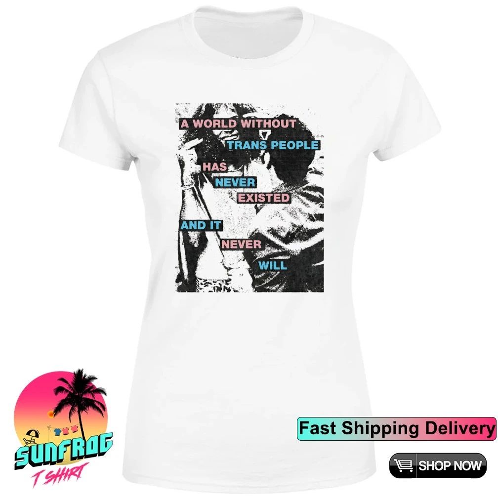 A world without trans people has never existed and it never will shirt