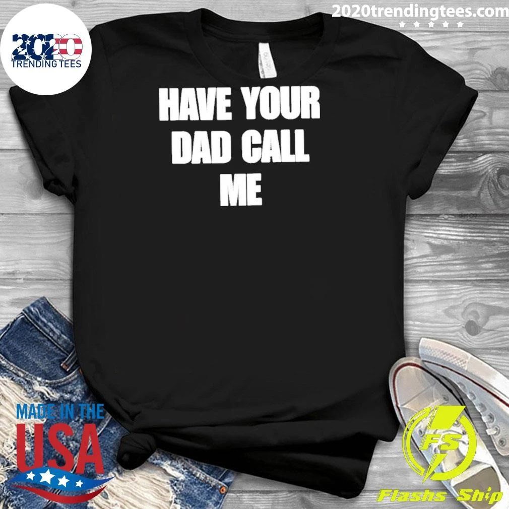 Have Your Dad Call Me Shirt
