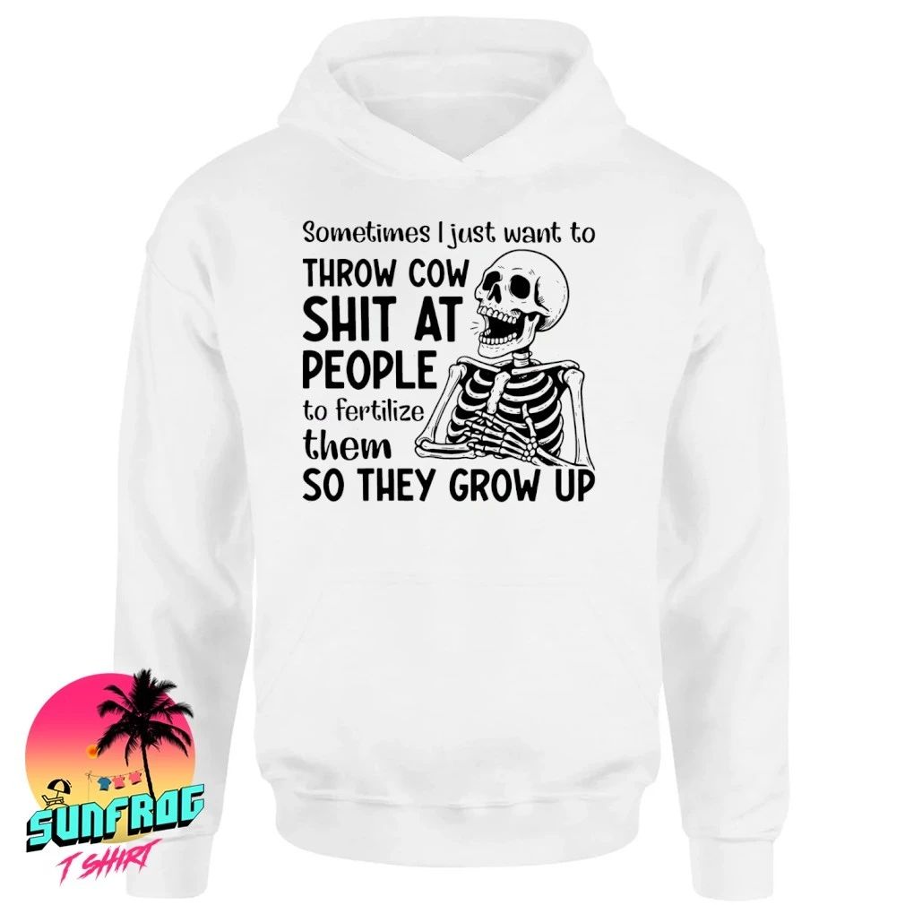 Skeleton sometimes I just want to throw cow shit at people to fertilize them so they grow up shirt