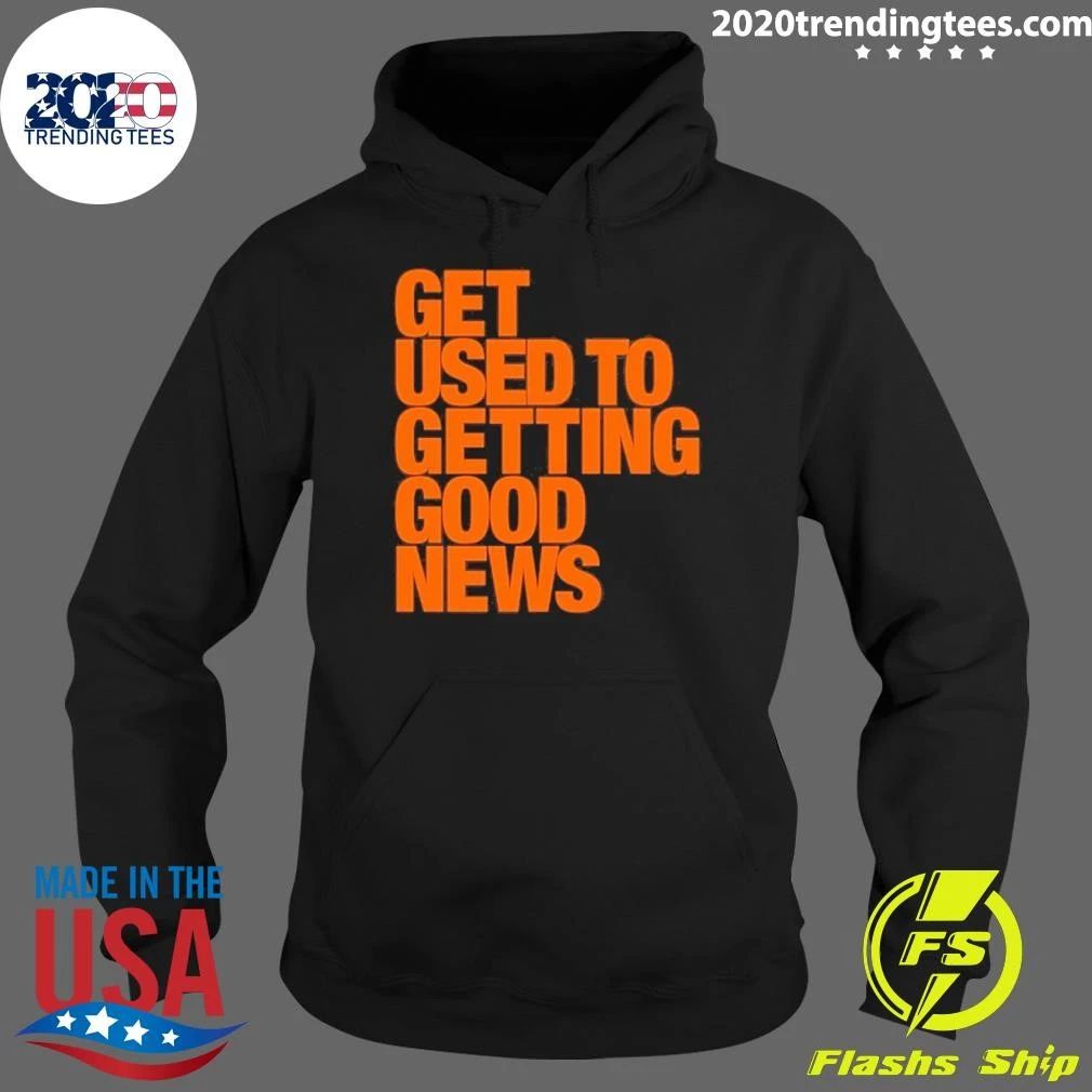 Get Used To Getting Good News Shirt